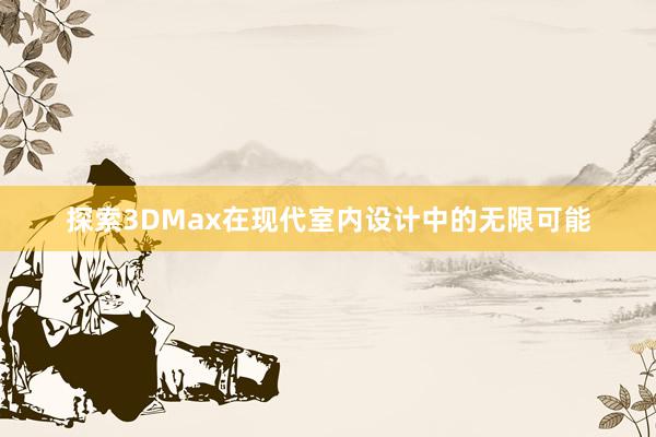 探索3DMax在现代室内设计中的无限可能